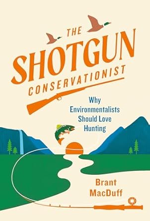 The Shotgun Conservationist: Why Environmentalists Should Love Hunting book cover